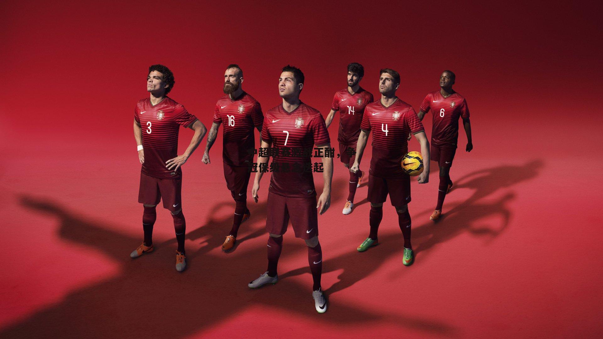 中超联赛激战正酣，争冠保级悬念迭起