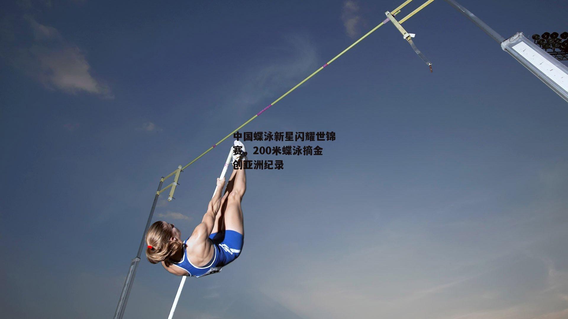 中国蝶泳新星闪耀世锦赛，200米蝶泳摘金创亚洲纪录