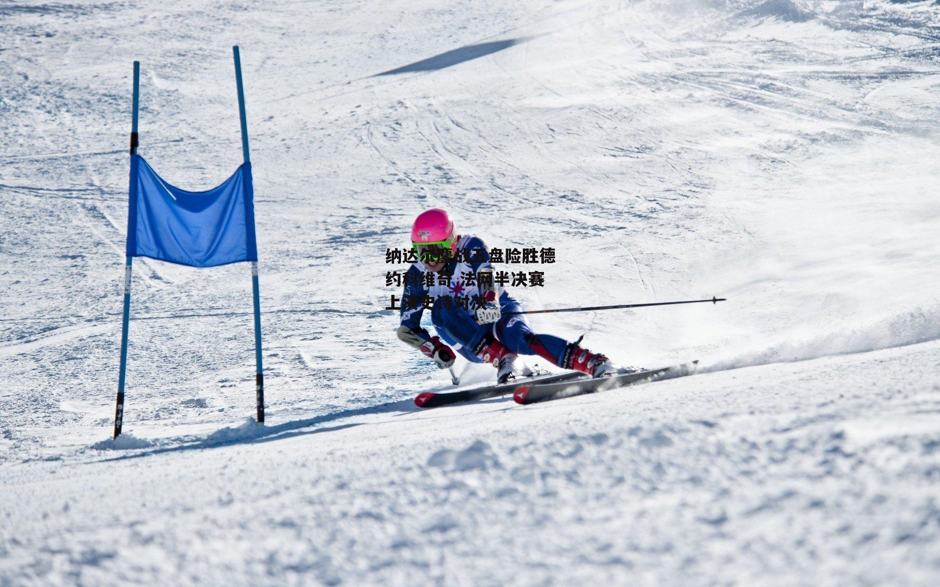 纳达尔鏖战五盘险胜德约科维奇 法网半决赛上演史诗对决