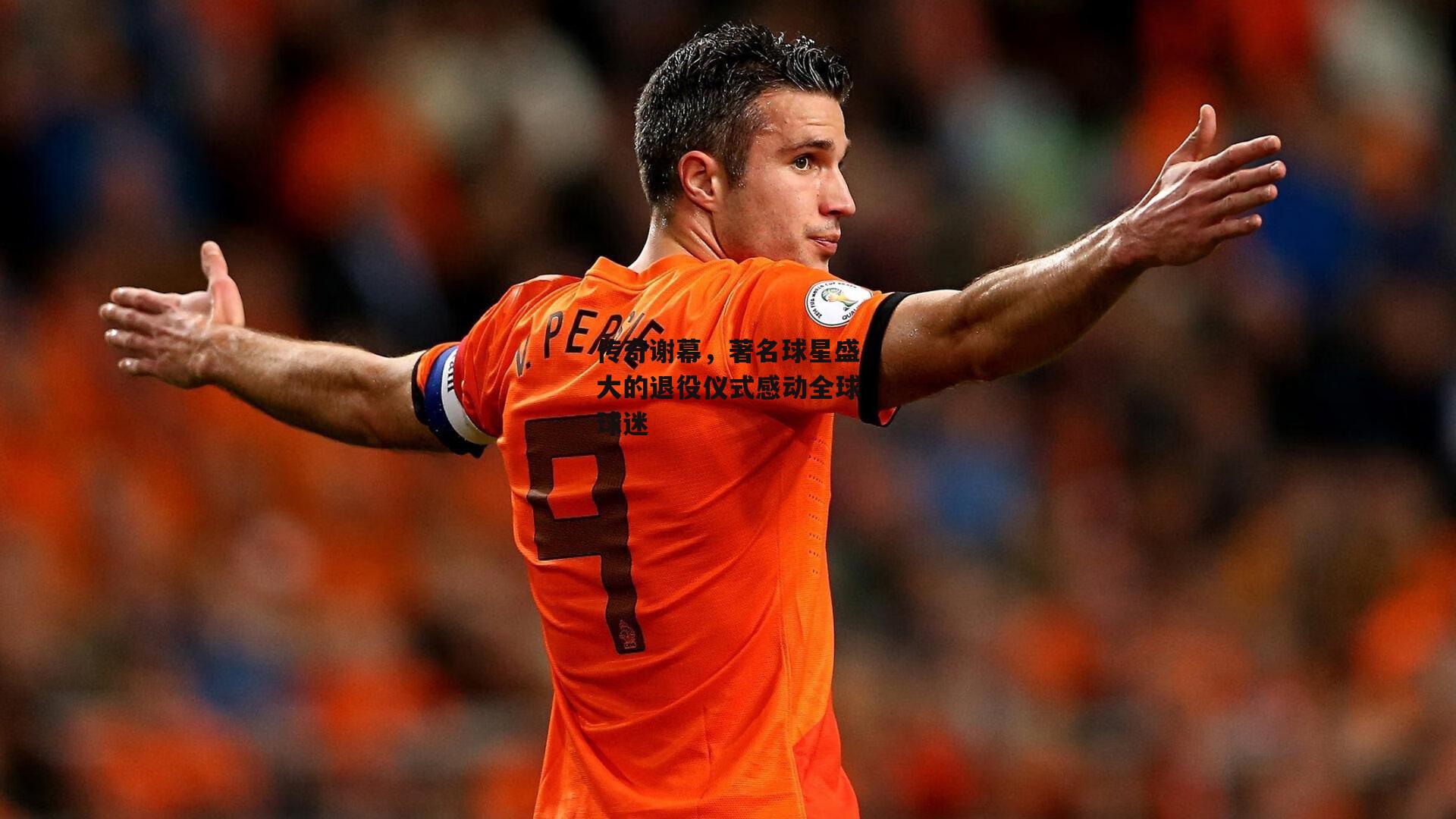 传奇谢幕，著名球星盛大的退役仪式感动全球球迷