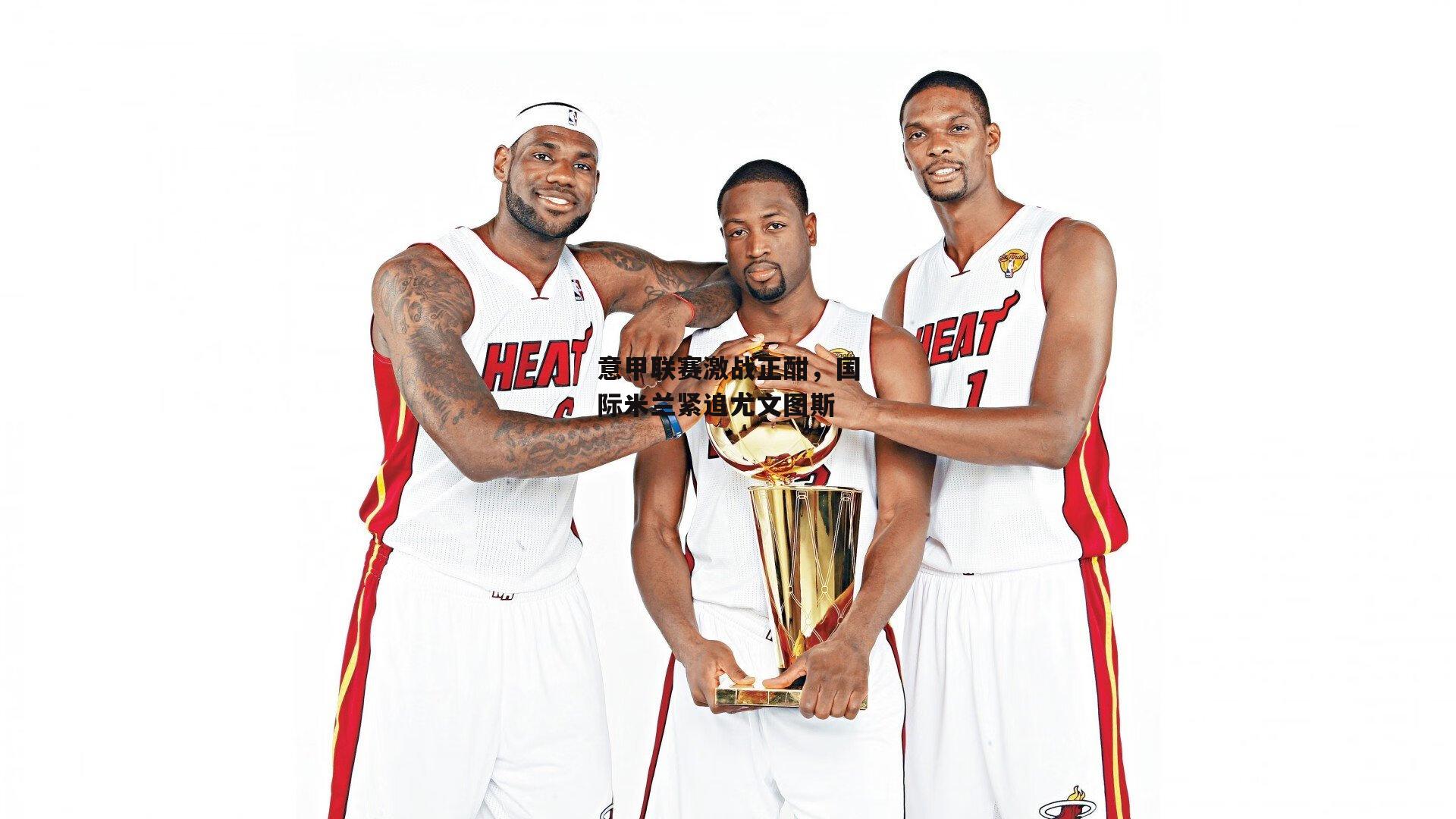 意甲联赛激战正酣，国际米兰紧追尤文图斯