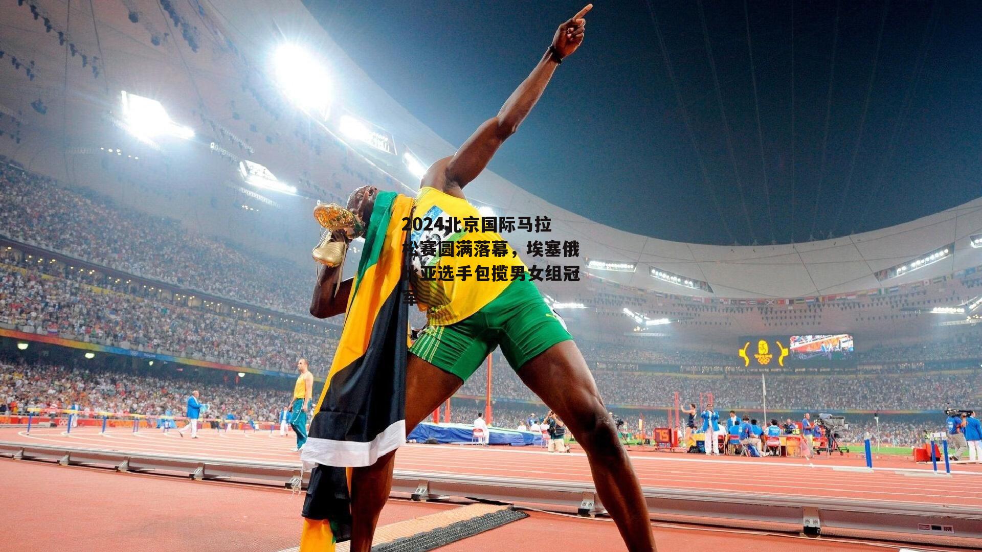 2024北京国际马拉松赛圆满落幕，埃塞俄比亚选手包揽男女组冠军