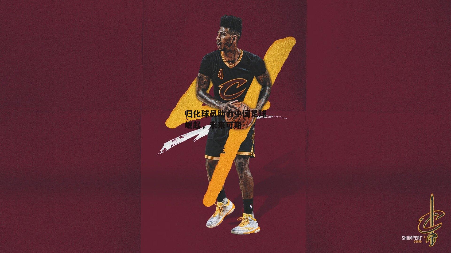 归化球员助力中国足球崛起，未来可期