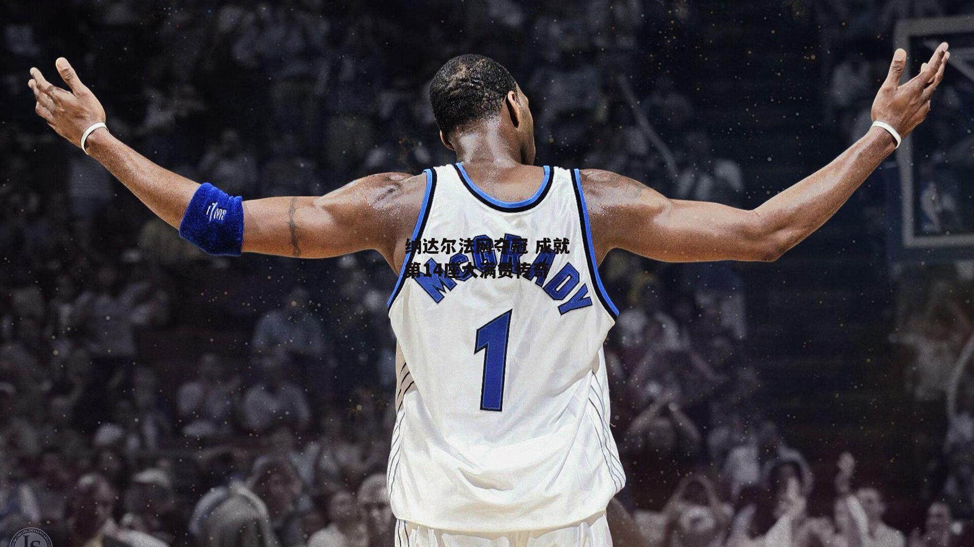 纳达尔法网夺冠 成就第14座大满贯传奇