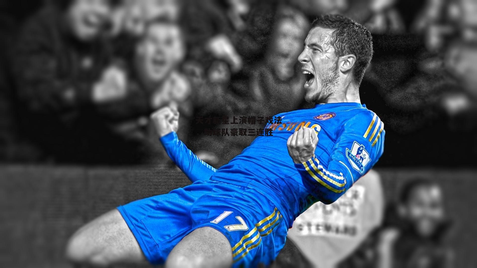 天才新星上演帽子戏法,助球队豪取三连胜