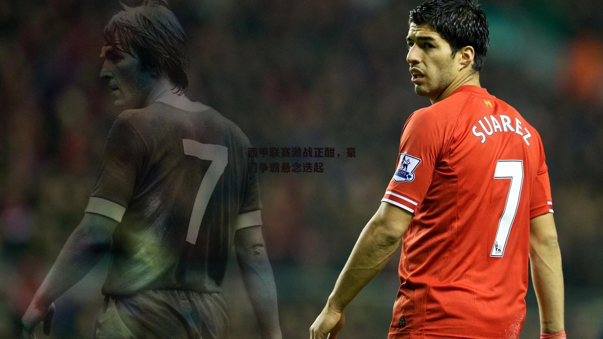 西甲联赛激战正酣,豪门争霸悬念迭起