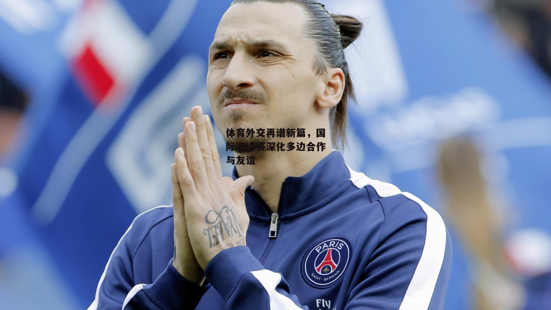 体育外交再谱新篇，国际邀请赛深化多边合作与友谊